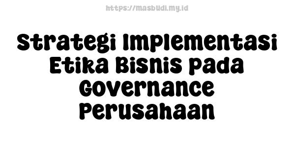 Strategi Implementasi Etika Bisnis pada Governance Perusahaan