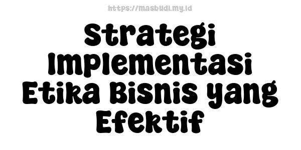 Strategi Implementasi Etika Bisnis yang Efektif