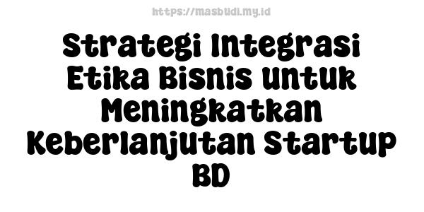 Strategi Integrasi Etika Bisnis untuk Meningkatkan Keberlanjutan Startup BD