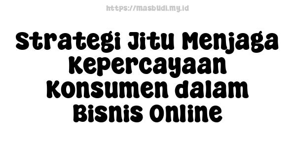 Strategi Jitu Menjaga Kepercayaan Konsumen dalam Bisnis Online