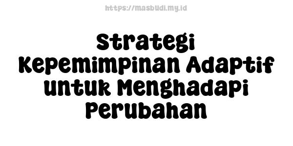 Strategi Kepemimpinan Adaptif untuk Menghadapi Perubahan