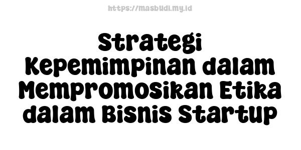 Strategi Kepemimpinan dalam Mempromosikan Etika dalam Bisnis Startup