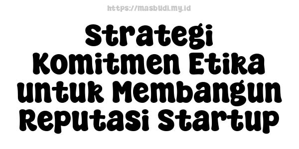 Strategi Komitmen Etika untuk Membangun Reputasi Startup