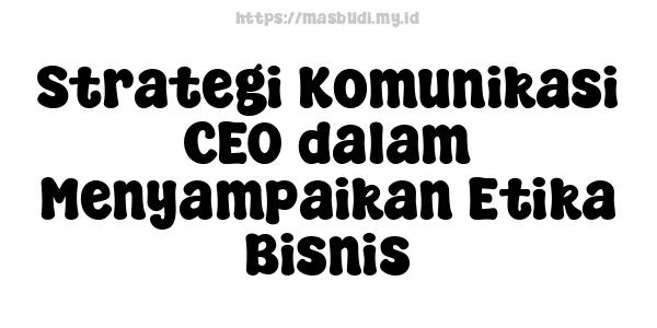 Strategi Komunikasi CEO dalam Menyampaikan Etika Bisnis