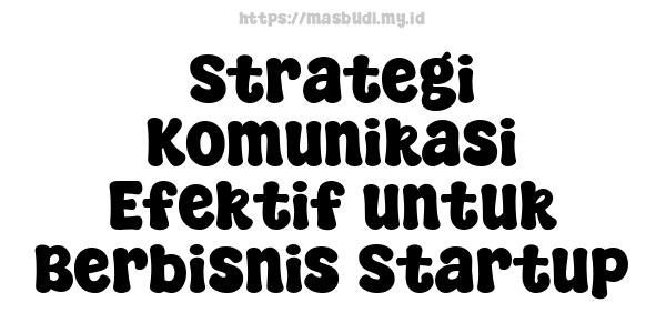 Strategi Komunikasi Efektif untuk Berbisnis Startup