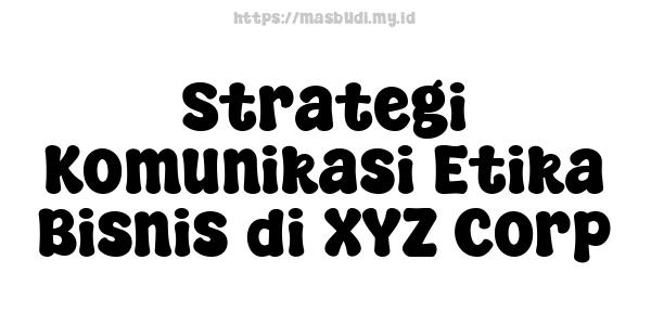 Strategi Komunikasi Etika Bisnis di XYZ Corp