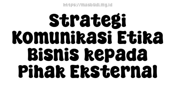 Strategi Komunikasi Etika Bisnis kepada Pihak Eksternal