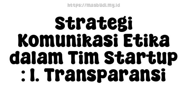 Strategi Komunikasi Etika dalam Tim Startup : 1. Transparansi