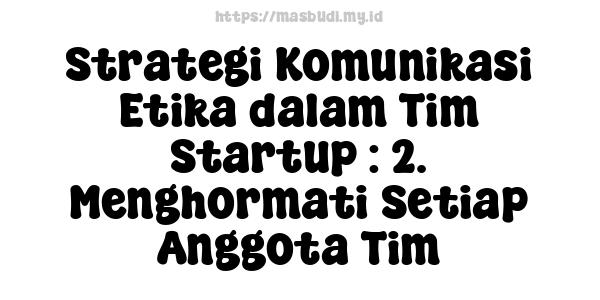 Strategi Komunikasi Etika dalam Tim Startup : 2. Menghormati Setiap Anggota Tim