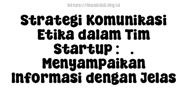 Strategi Komunikasi Etika dalam Tim Startup : 5. Menyampaikan Informasi dengan Jelas