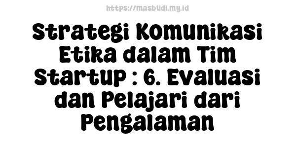 Strategi Komunikasi Etika dalam Tim Startup : 6. Evaluasi dan Pelajari dari Pengalaman