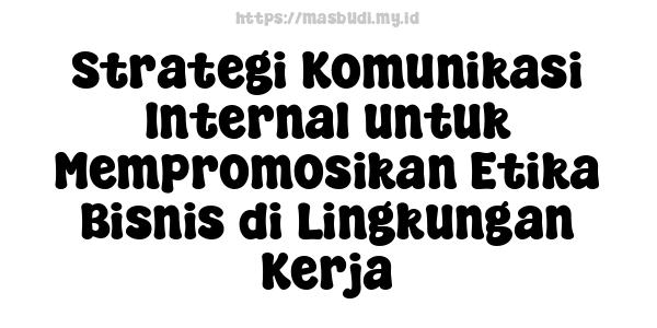 Strategi Komunikasi Internal untuk Mempromosikan Etika Bisnis di Lingkungan Kerja