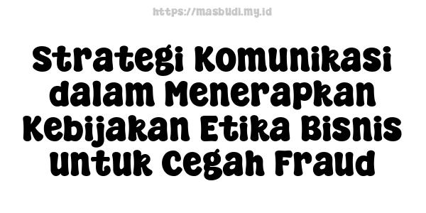 Strategi Komunikasi dalam Menerapkan Kebijakan Etika Bisnis untuk Cegah Fraud