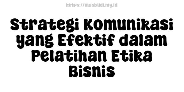 Strategi Komunikasi yang Efektif dalam Pelatihan Etika Bisnis