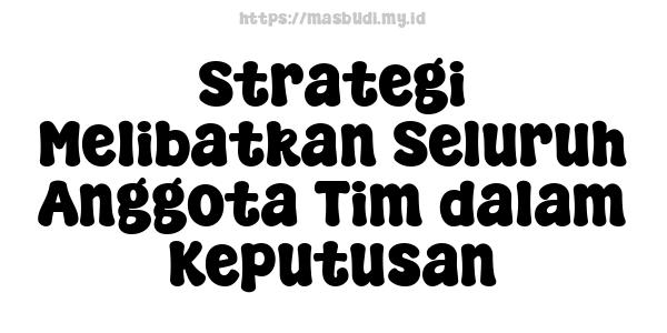 Strategi Melibatkan Seluruh Anggota Tim dalam Keputusan