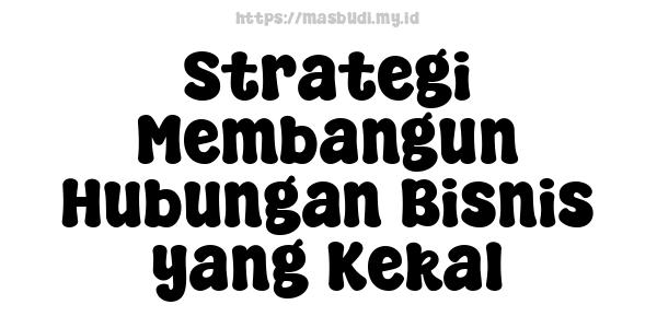 Strategi Membangun Hubungan Bisnis yang Kekal