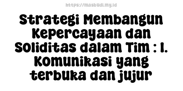 Strategi Membangun Kepercayaan dan Soliditas dalam Tim : 1. Komunikasi yang terbuka dan jujur