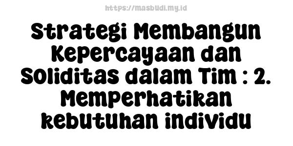 Strategi Membangun Kepercayaan dan Soliditas dalam Tim : 2. Memperhatikan kebutuhan individu