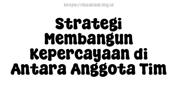 Strategi Membangun Kepercayaan di Antara Anggota Tim