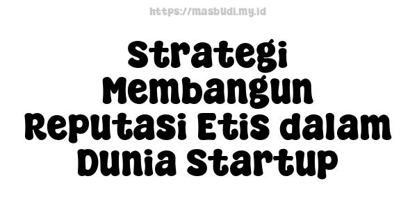 Strategi Membangun Reputasi Etis dalam Dunia Startup