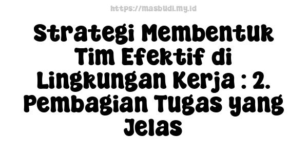 Strategi Membentuk Tim Efektif di Lingkungan Kerja : 2. Pembagian Tugas yang Jelas