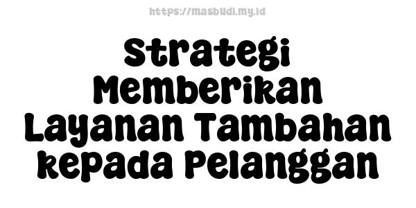 Strategi Memberikan Layanan Tambahan kepada Pelanggan