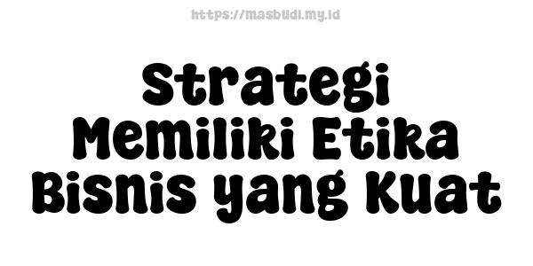 Strategi Memiliki Etika Bisnis yang Kuat