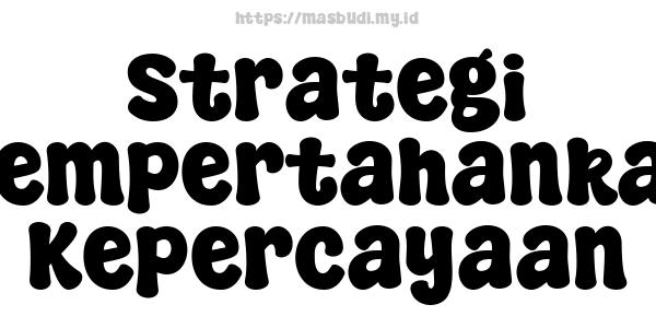 Strategi Mempertahankan Kepercayaan