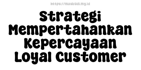 Strategi Mempertahankan Kepercayaan Loyal Customer