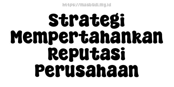 Strategi Mempertahankan Reputasi Perusahaan