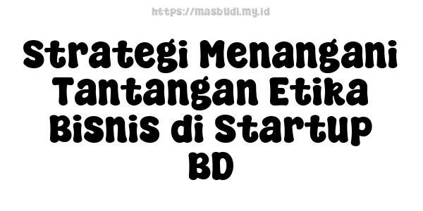 Strategi Menangani Tantangan Etika Bisnis di Startup BD