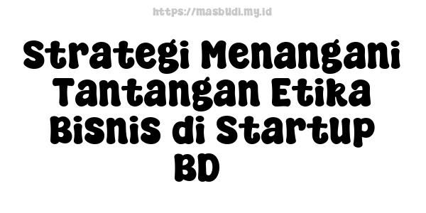 Strategi Menangani Tantangan Etika Bisnis di Startup BD 3