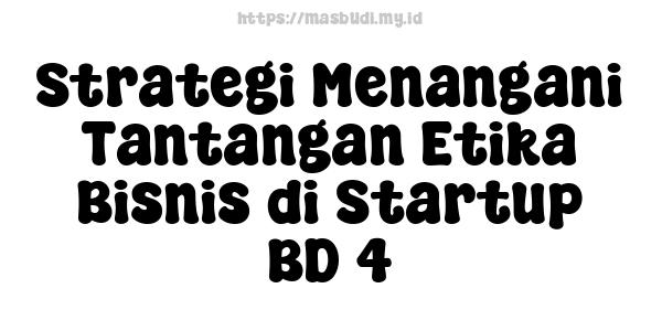 Strategi Menangani Tantangan Etika Bisnis di Startup BD 4