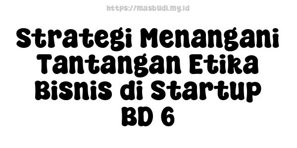 Strategi Menangani Tantangan Etika Bisnis di Startup BD 6