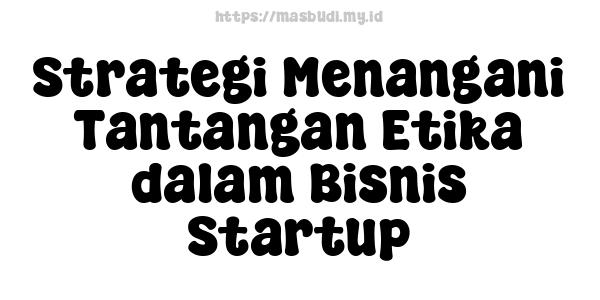 Strategi Menangani Tantangan Etika dalam Bisnis Startup