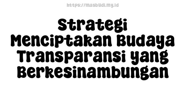 Strategi Menciptakan Budaya Transparansi yang Berkesinambungan