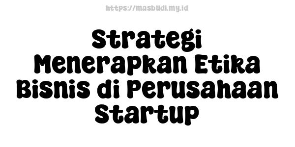 Strategi Menerapkan Etika Bisnis di Perusahaan Startup