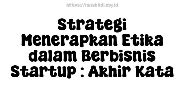 Strategi Menerapkan Etika dalam Berbisnis Startup : Akhir Kata