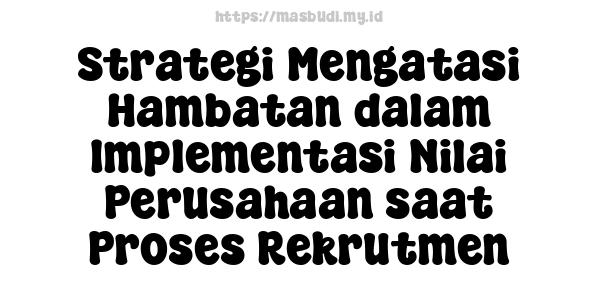 Strategi Mengatasi Hambatan dalam Implementasi Nilai Perusahaan saat Proses Rekrutmen