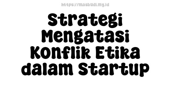 Strategi Mengatasi Konflik Etika dalam Startup