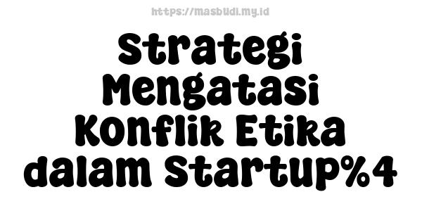 Strategi Mengatasi Konflik Etika dalam Startup%4