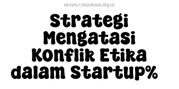 Strategi Mengatasi Konflik Etika dalam Startup%5