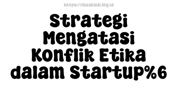 Strategi Mengatasi Konflik Etika dalam Startup%6