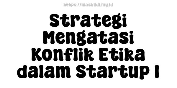 Strategi Mengatasi Konflik Etika dalam Startup 1