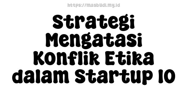 Strategi Mengatasi Konflik Etika dalam Startup 10