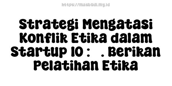 Strategi Mengatasi Konflik Etika dalam Startup 10 : 3. Berikan Pelatihan Etika