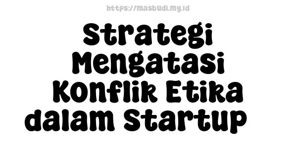 Strategi Mengatasi Konflik Etika dalam Startup 3