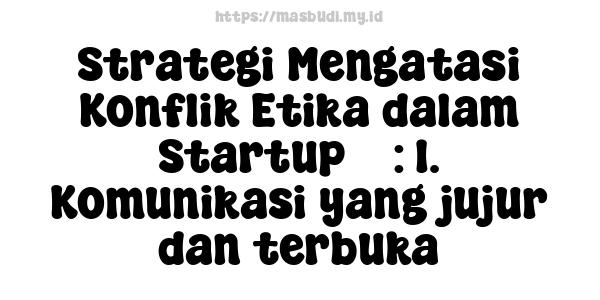 Strategi Mengatasi Konflik Etika dalam Startup 3 : 1. Komunikasi yang jujur dan terbuka