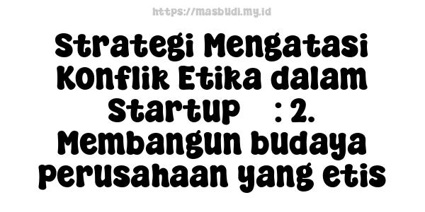 Strategi Mengatasi Konflik Etika dalam Startup 3 : 2. Membangun budaya perusahaan yang etis