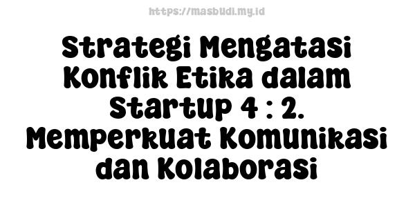 Strategi Mengatasi Konflik Etika dalam Startup 4 : 2. Memperkuat Komunikasi dan Kolaborasi